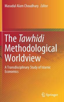 Hardcover The Tawhidi Methodological Worldview: A Transdisciplinary Study of Islamic Economics Book