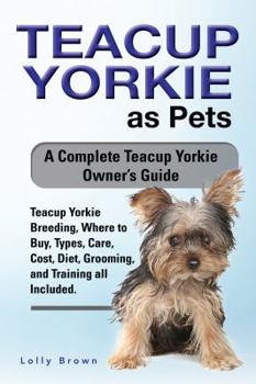 Paperback Teacup Yorkie as Pets: Teacup Yorkie Breeding, Where to Buy, Types, Care, Cost, Diet, Grooming, and Training all Included. A Complete Teacup Book