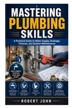 Paperback Mastering Plumbing Skills: A Practical Guide to Water Supply, Drainage, Fixtures, and System Maintenance Book