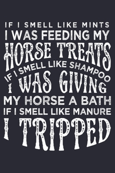 Paperback If I Smell Like Mints I was Feeding my Horse Treats If I Smell Like Shampoo I was Giving My Horse a Bath If I Smell Like Manure I Tripped: Horse Lined Book