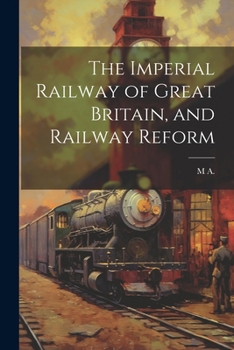 Paperback The Imperial Railway of Great Britain, and Railway Reform Book