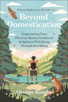 Beyond Domestication: Empowering Your Physical, Mental, Emotional & Spiritual Well-Being Through the Rewilding Movement