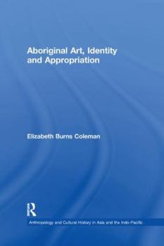 Aboriginal Art, Identity And Appropriation (Anthropology and Cultural History in Asia and the Indo-Pacific)
