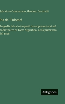 Pia de' Tolomei: Tragedia lirica in tre parti da rappresentarsi nel nobil Teatro di Torre Argentina, nella primavera del 1838 (Italian Edition)