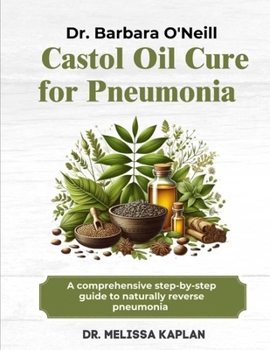 DR. BARBARA O'NEILL CASTOR OIL CURE FOR PNEUMONIA: A Comprehensive Step-By-Step Guide To Naturally Reverse Pneumonia