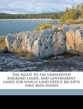 Paperback The Right to Tax Unpatented Railroad Lands, and Government Lands for Which Land Office Receipts Have Been Issued Book