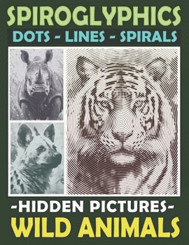 Paperback Spiroglyphics Dots Lines Spirals Hidden Pictures Wild Animals: Create Masterpieces Easily with One Color or as Many Colors as You Want, Great Coloring Book