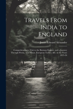 Paperback Travels From India to England: Comprehending a Visit to the Burman Empire, and a Journey Through Persia, Asia Minor, European Turkey, &c. in the Year Book