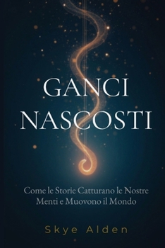 Ganci Nascosti: Come le Storie Catturano le Nostre Menti e Muovono il Mondo (Italian Edition)