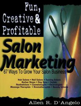 Fun, Creative, and Profitable Salon Marketing: 67 Ways to Grow Your Salon Business