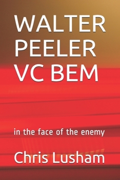 WALTER PEELER VC BEM: in the face of the enemy
