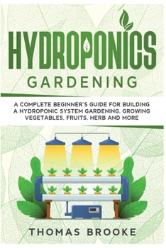 Paperback Hydroponics Gardening, Collection: A complete beginner's Guide for building a hydroponic system gardening, growing vegetables, fruits, herb and more Book