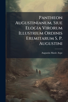 Paperback Pantheon Augustinianum, Siue Elogia Virorum Illustrium Ordinis Eremitarum S. P. Augustini [French] Book