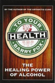 Hardcover To Your Health: Exploring the Healing Properties of Alcohol Book