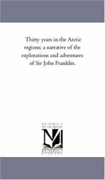 Paperback Thirty Years in the Arctic Regions; A Narrative of the Explorations and Adventures of Sir John Franklin. Book