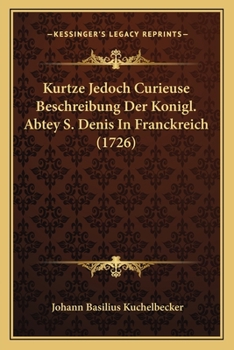 Kurtze Jedoch Curieuse Beschreibung Der Konigl. Abtey S. Denis In Franckreich (1726)