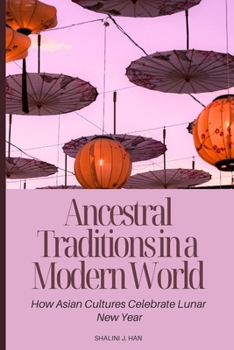 Paperback Ancestral Traditions in a Modern World: How Asian Cultures Celebrate Lunar New Year Book