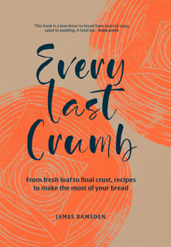 Hardcover Every Last Crumb: From Fresh Loaf to Final Crust, Recipes to Make the Most of Your Bread Book