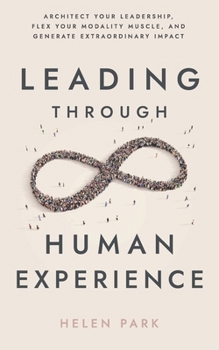Leading Through Human eXperience: Architect Your Leadership, Flex Your Modality Muscle, and Generate Extraordinary Impact