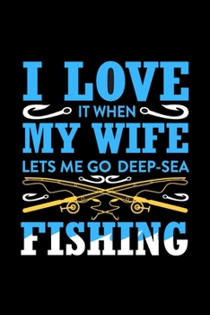 Paperback I Love It When My Wife Let's Me Go Deep-Sea Fishing: Fishing Notebook, Blank Lovely Lined Fishing Journal - (6" x 9"), 120 Page (Gift for Men, Father' Book