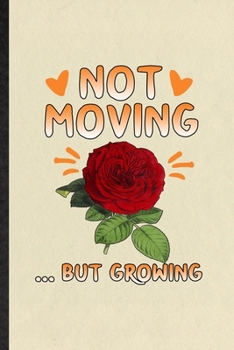 Not Moving but Growing: Funny Blank Lined Notebook/ Journal For Rose Florist Gardener, Gardening Plant Lady, Inspirational Saying Unique Special Birthday Gift Idea Classic 6x9 110 Pages