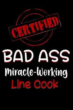 Paperback Certified Bad Ass Miracle-Working Line Cook: Funny Gift Notebook for Employee, Coworker or Boss Book