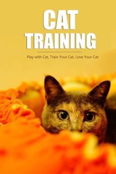 Paperback Cat Training: Play with Cat, Train Your Cat, Love Your Cat: Complete Guide for Beginners Book