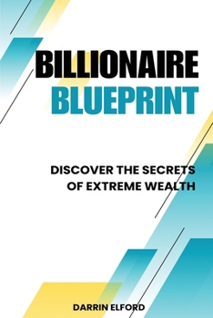Paperback Billionaire Blueprint: Discover the Secrets of Extreme Wealth: Discover the Sec Book