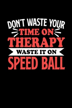 Paperback Don't Waste Your Time On Therapy Waste It On Speed Ball: Notebook and Journal 120 Pages College Ruled Line Paper Gift for Speed Ball Fans and Coaches Book