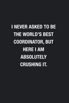 Paperback I Never Asked To Be The World's Best Coordinator: Blank Lined Journal Notebook, Funny Journals, Gift For Coordinator Book