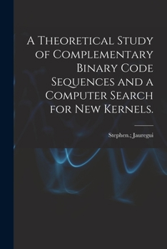 Paperback A Theoretical Study of Complementary Binary Code Sequences and a Computer Search for New Kernels. Book