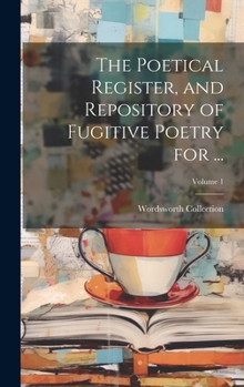 Hardcover The Poetical Register, and Repository of Fugitive Poetry for ...; Volume 1 Book