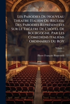 Les Parodies Du Nouveau Theatre Italien Ou Recueil Des Parodies Représentées Sur Le Théâtre De L'hôtel De Bourgogne, Par Les Comediens Italiens ... Les Airs Gravés, Volume 1