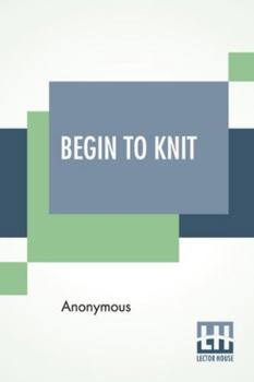 Begin to Knit; All the Basic Stitches; Easy Novelty Stitches; Quick Things to Make