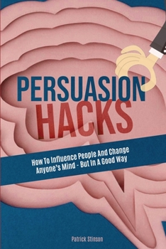 Paperback Persuasion Hacks: How To Influence People And Change Anyone's Mind - But In A Good Way Book