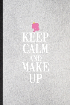 Keep Calm and Make Up: Lined Notebook For Lipstick Makeup. Funny Ruled Journal For Cosmetic Stylist Artist. Unique Student Teacher Blank Composition/ Planner Great For Home School Office Writing