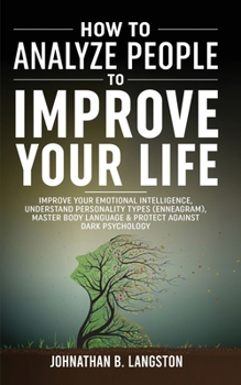 Paperback How To Analyze People To Improve Your Life: Improve Your Emotional Intelligence, Understand Personality Types (Enneagram), Master Body Language & Prot Book