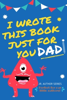 Paperback I Wrote This Book Just For You Dad!: Fill In The Blank Book For Dad/Father's Day/Birthday's And Christmas For Junior Authors Or To Just Say They Love Book