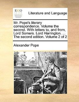 Paperback Mr. Pope's Literary Correspondence. Volume the Second. with Letters To, and From, Lord Somers. Lord Harrington. ... the Second Edition. Volume 2 of 2 Book