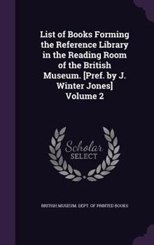 List of Books Forming the Reference Library in the Reading Room of the British Museum. [Pref. by J. Winter Jones] Volume 2