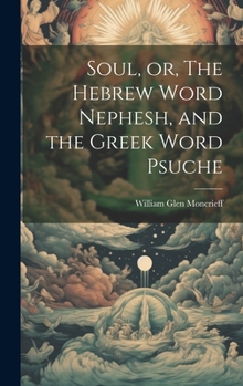 Hardcover Soul, or, The Hebrew Word Nephesh, and the Greek Word Psuche [microform] Book