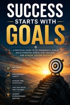 Paperback Success Starts With Goals: A Practical Guide to Goal Setting, Self-Discipline, Productive Habits, Time Management, Motivation, Mindset, and Achieving Book