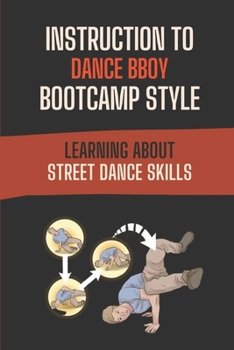 Paperback Instruction To Dance BBoy Bootcamp Style: Learning About Street Dance Skills: Fact Of Bboy Bootcamp Style Book
