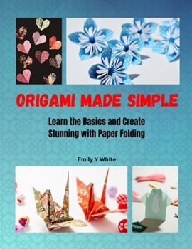 Origami Made Simple: Learn the Basics and Create Stunning with Paper Folding