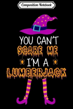 Composition Notebook: You Cant Scare Me Im Lumberjack Halloween Costume Gifts  Journal/Notebook Blank Lined Ruled 6x9 100 Pages