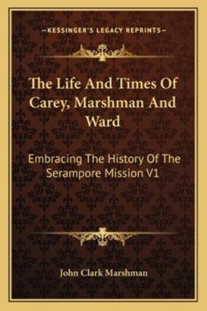 Paperback The Life And Times Of Carey, Marshman And Ward: Embracing The History Of The Serampore Mission V1 Book
