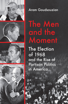 Hardcover The Men and the Moment: The Election of 1968 and the Rise of Partisan Politics in America Book