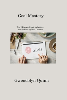 Paperback Goal Mastery: The Ultimate Guide to Setting and Achieving Your Dreams Book
