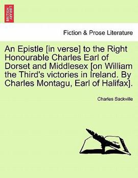 Paperback An Epistle [In Verse] to the Right Honourable Charles Earl of Dorset and Middlesex [On William the Third's Victories in Ireland. by Charles Montagu, E Book
