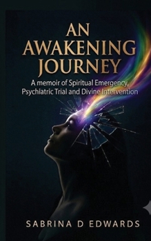 An Awakening Journey: A Memoir of Spiritual Emergency, Psychiatric Trial, and Divine Intervention